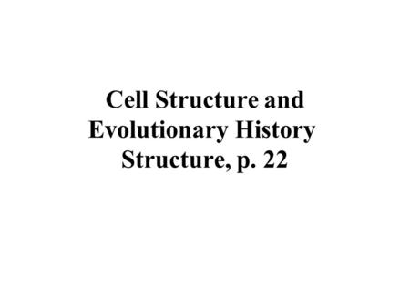 Cell Structure and Evolutionary History Structure, p. 22.