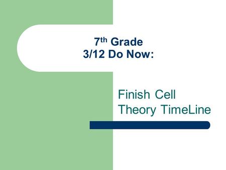 7 th Grade 3/12 Do Now: Finish Cell Theory TimeLine.