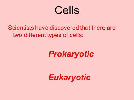 Cells Scientists have discovered that there are two different types of cells: Prokaryotic Eukaryotic.