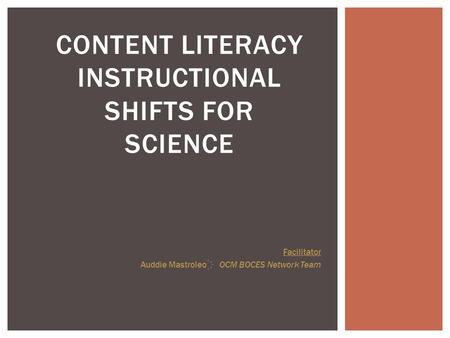 CONTENT LITERACY INSTRUCTIONAL SHIFTS FOR SCIENCE Facilitator Auddie Mastroleo OCM BOCES Network Team.