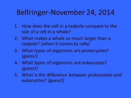 Bellringer-November 24, 2014 1.How does the cell in a tadpole compare to the size of a cell in a whale? 2.What makes a whale so much larger than a tadpole?