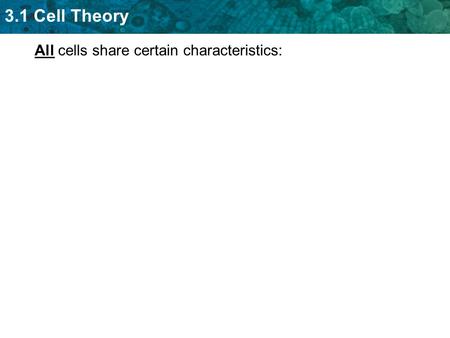 3.1 Cell Theory All cells share certain characteristics: