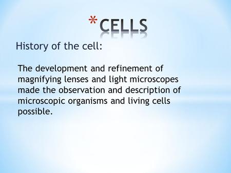 History of the cell: The development and refinement of magnifying lenses and light microscopes made the observation and description of microscopic organisms.