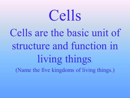 Cells Cells are the basic unit of structure and function in living things. (Name the five kingdoms of living things.)
