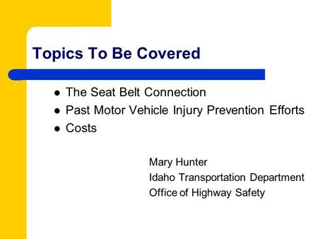 Topics To Be Covered The Seat Belt Connection Past Motor Vehicle Injury Prevention Efforts Costs Mary Hunter Idaho Transportation Department Office of.