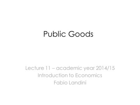 Public Goods Lecture 11 – academic year 2014/15 Introduction to Economics Fabio Landini.