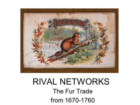 RIVAL NETWORKS The Fur Trade from 1670-1760. Canada in the 18 th Century.
