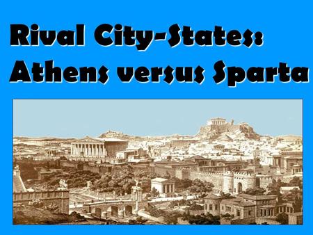 Rival City-States: Athens versus Sparta. Sparta “Come back with your shield or on it”