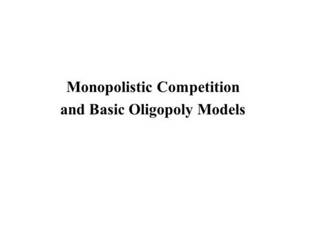Monopolistic Competition and Basic Oligopoly Models.