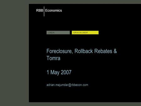 Economics RBB LONDONADRIAN MAJUMDAR Foreclosure, Rollback Rebates & Tomra 1 May 2007