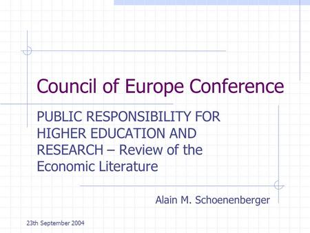 23th September 2004 Council of Europe Conference PUBLIC RESPONSIBILITY FOR HIGHER EDUCATION AND RESEARCH – Review of the Economic Literature Alain M. Schoenenberger.