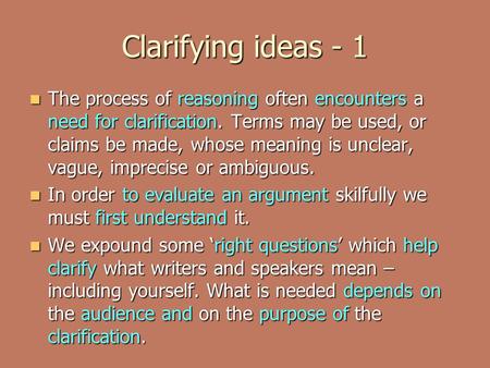 Clarifying ideas - 1 The process of reasoning often encounters a need for clarification. Terms may be used, or claims be made, whose meaning is unclear,