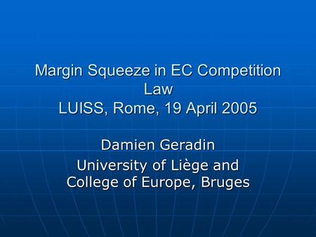 Margin Squeeze in EC Competition Law LUISS, Rome, 19 April 2005 Damien Geradin University of Liège and College of Europe, Bruges.