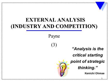 1 ANALYSIS EXTERNAL ANALYSIS INDUSTRY AND COMPETITION) (INDUSTRY AND COMPETITION) Payne (3) “Analysis is the critical starting point of strategic thinking.”
