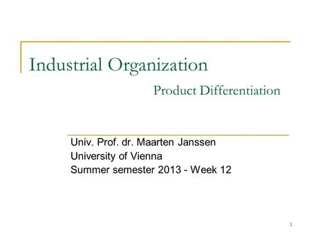 1 Industrial Organization Product Differentiation Univ. Prof. dr. Maarten Janssen University of Vienna Summer semester 2013 - Week 12.