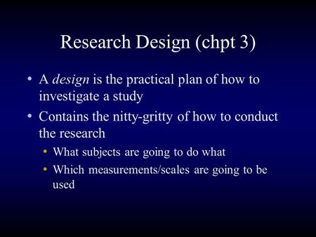 Research Design (chpt 3) A design is the practical plan of how to investigate a study Contains the nitty-gritty of how to conduct the research What subjects.