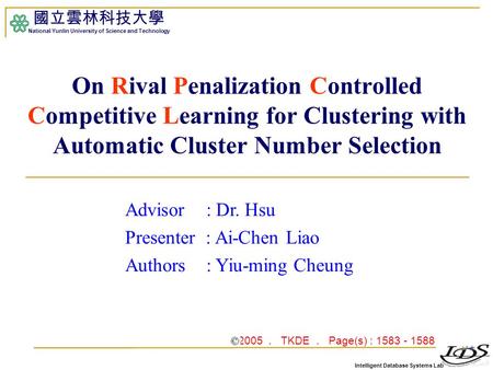 Intelligent Database Systems Lab 國立雲林科技大學 National Yunlin University of Science and Technology 1 On Rival Penalization Controlled Competitive Learning.
