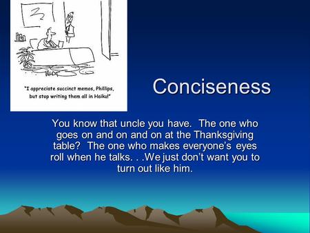 Conciseness Conciseness You know that uncle you have. The one who goes on and on and on at the Thanksgiving table? The one who makes everyone’s eyes roll.