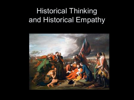 Historical Thinking and Historical Empathy. Historical Thinking is... Not –Recall –Mere reenactment –Mere process or method with no facts Instead it is.