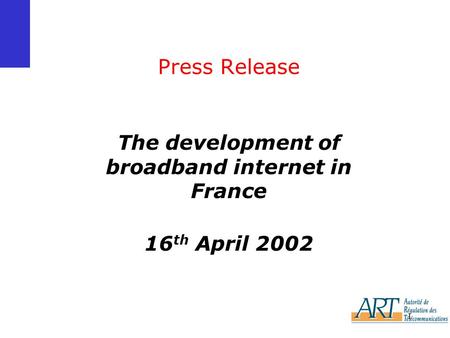 1 Press Release The development of broadband internet in France 16 th April 2002.