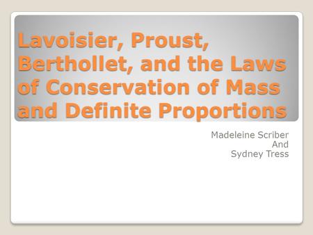 Lavoisier, Proust, Berthollet, and the Laws of Conservation of Mass and Definite Proportions Madeleine Scriber And Sydney Tress.