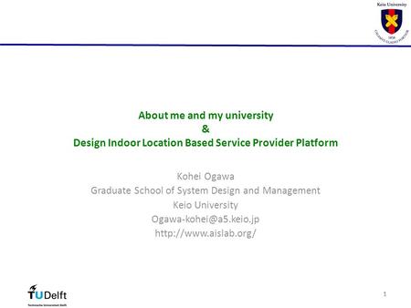 11 About me and my university & Design Indoor Location Based Service Provider Platform Kohei Ogawa Graduate School of System Design and Management Keio.
