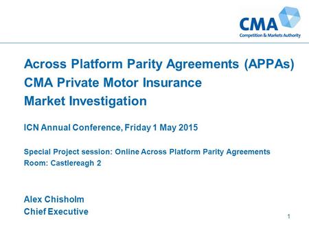 Across Platform Parity Agreements (APPAs) CMA Private Motor Insurance Market Investigation ICN Annual Conference, Friday 1 May 2015 Special Project session: