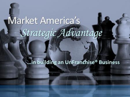 Market America’s Strategic Advantage …in building an UnFranchise® Business.