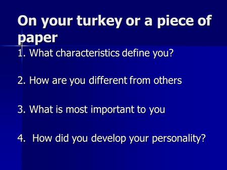 On your turkey or a piece of paper 1. What characteristics define you? 2. How are you different from others 3. What is most important to you 4. How did.