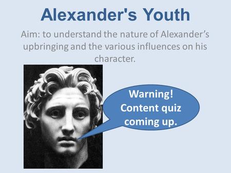 Alexander's Youth Aim: to understand the nature of Alexander’s upbringing and the various influences on his character. Warning! Content quiz coming up.