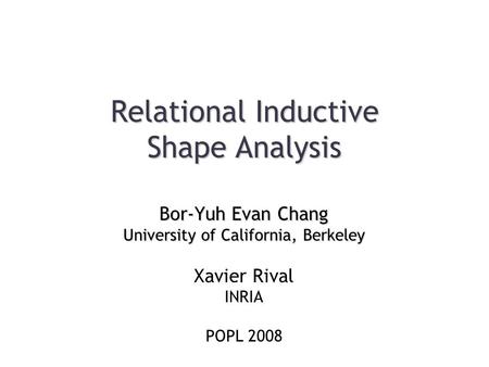 Relational Inductive Shape Analysis Bor-Yuh Evan Chang University of California, Berkeley Xavier Rival INRIA POPL 2008.