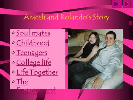 Araceli and Rolando’s Story Soul mates Childhood Teenagers College life Life Together The EngagementThe Engagement.