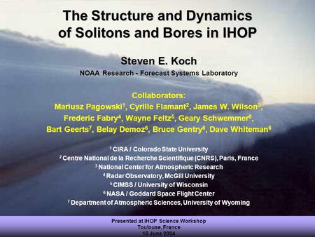 Presented at IHOP Science Workshop Toulouse, France 16 June 2004 The Structure and Dynamics of Solitons and Bores in IHOP Steven E. Koch NOAA Research.