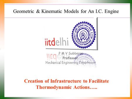 Geometric & Kinematic Models for An I.C. Engine P M V Subbarao Professor Mechanical Engineering Department Creation of Infrastructure to Facilitate Thermodynamic.
