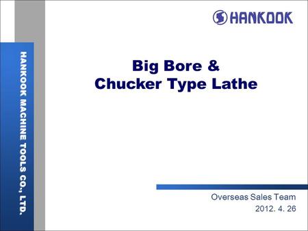 Big Bore & Chucker Type Lathe Overseas Sales Team 2012. 4. 26.