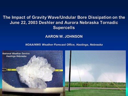 The Impact of Gravity Wave/Undular Bore Dissipation on the June 22, 2003 Deshler and Aurora Nebraska Tornadic Supercells AARON W. JOHNSON NOAA/NWS Weather.