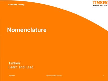 Customer Training Timken Learn and Lead 5/16/2007Spherical Product Overview1 Nomenclature.