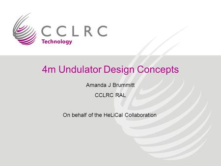 4m Undulator Design Concepts Amanda J Brummitt CCLRC RAL On behalf of the HeLiCal Collaboration.