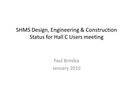 SHMS Design, Engineering & Construction Status for Hall C Users meeting Paul Brindza January 2010.