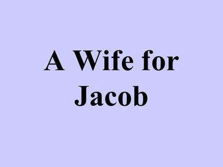 A Wife for Jacob. Jacob Meets His Family Genesis 29:1-14 Jacob met Rachel at a well near Haran –Rachel, Laban’s daughter, had come to water her father’s.