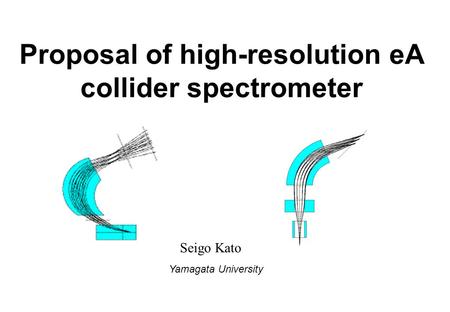 Proposal of high-resolution eA collider spectrometer Seigo Kato Yamagata University.