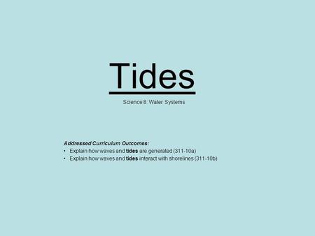 Tides Science 8: Water Systems Addressed Curriculum Outcomes: Explain how waves and tides are generated (311-10a) Explain how waves and tides interact.