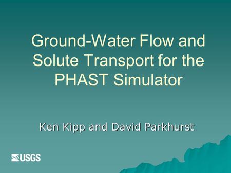 Ground-Water Flow and Solute Transport for the PHAST Simulator Ken Kipp and David Parkhurst.