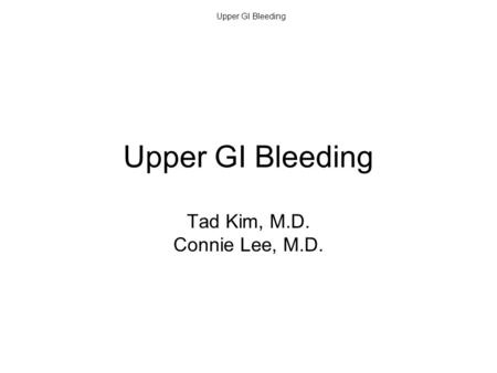 Upper GI Bleeding Tad Kim, M.D. Connie Lee, M.D..