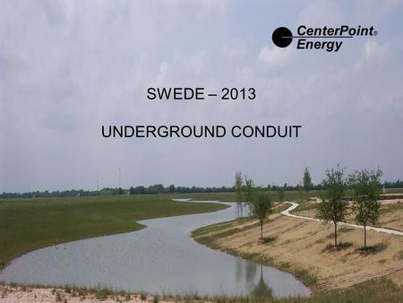 SWEDE – 2013 UNDERGROUND CONDUIT CenterPoint ® Energy.
