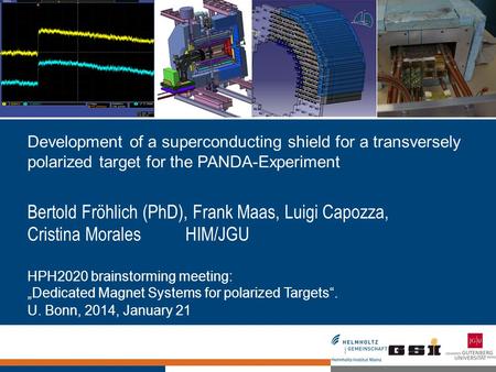Development of a superconducting shield for a transversely polarized target for the PANDA-Experiment Bertold Fröhlich (PhD), Frank Maas, Luigi Capozza,