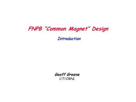 1 FNPB “Common Magnet” Design Introduction Geoff Greene UT/ORNL.