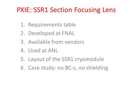 PXIE: SSR1 Section Focusing Lens 1.Requirements table 2.Developed at FNAL 3.Available from vendors 4.Used at ANL 5.Layout of the SSR1 cryomodule 6.Case.