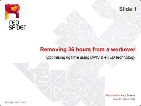 Removing 36 hours from a workover Optimising rig time using LWIV & eRED technology Presented by: Andy Skinner Date: 9 th March 2011 Slide 1.
