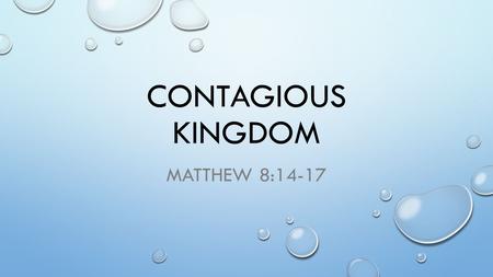 CONTAGIOUS KINGDOM MATTHEW 8:14-17. WE’VE ALREADY SEEN GOD IS ABLE GOD IS WILLING THE KINGDOM IS ALWAYS A GIFT OF GRACE WE RECEIVE THIS GIFT BY FAITH.